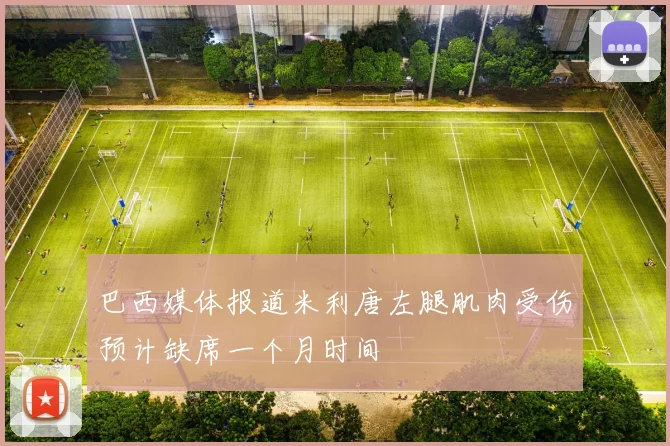 巴西媒体报道米利唐左腿肌肉受伤预计缺席一个月时间