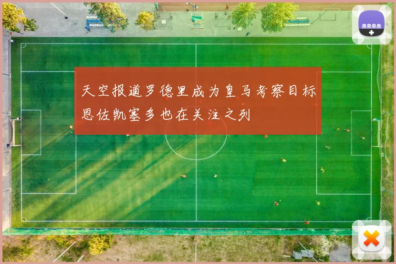 天空报道罗德里成为皇马考察目标恩佐凯塞多也在关注之列