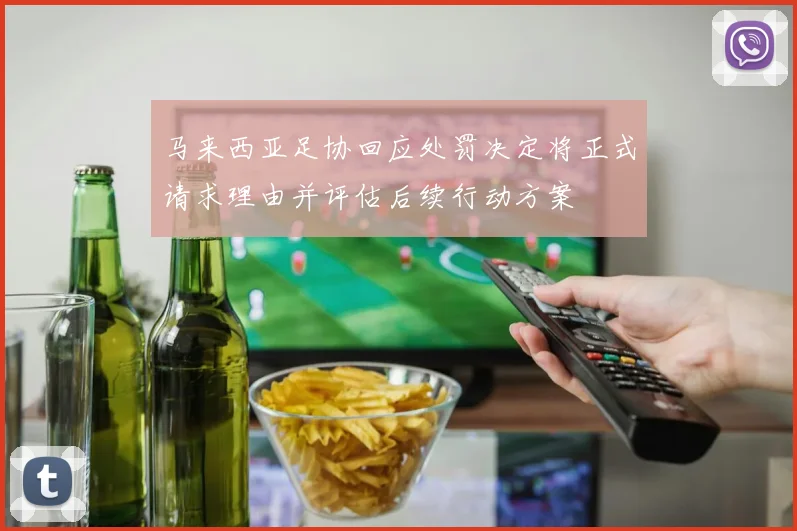马来西亚足协回应处罚决定将正式请求理由并评估后续行动方案