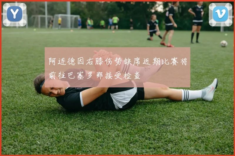 阿连德因右膝伤势缺席近期比赛将前往巴塞罗那接受检查